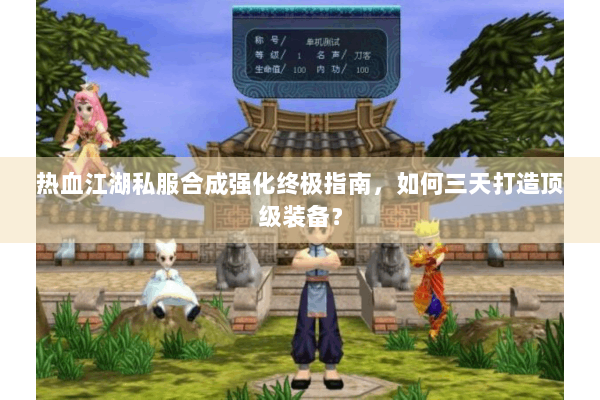 热血江湖私服合成强化终极指南,如何三天打造顶级装备? 热血江湖私服合成强化终极指南,如何三天打造顶级装备?