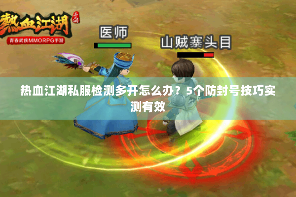 热血江湖私服检测多开怎么办?5个防封号技巧实测有效 热血江湖私服检测多开怎么办?5个防封号技巧实测有效