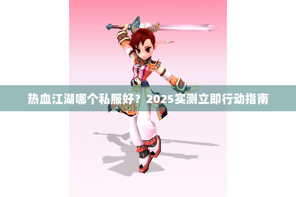 热血江湖哪个私服好？2025实测立即行动指南