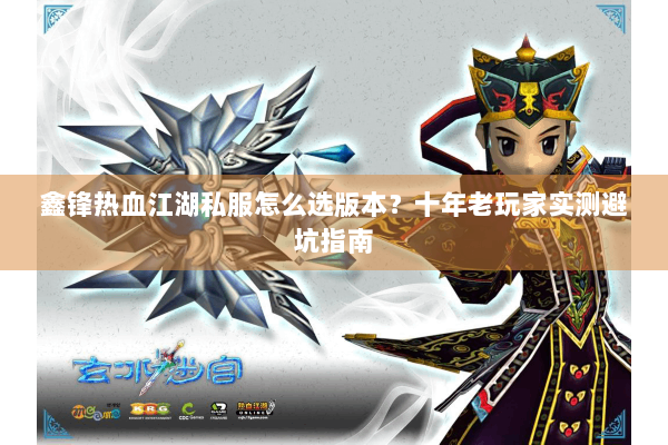 鑫锋热血江湖私服怎么选版本？十年老玩家实测避坑指南