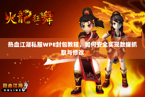 热血江湖私服WPE封包教程，如何安全实现数据抓取与修改