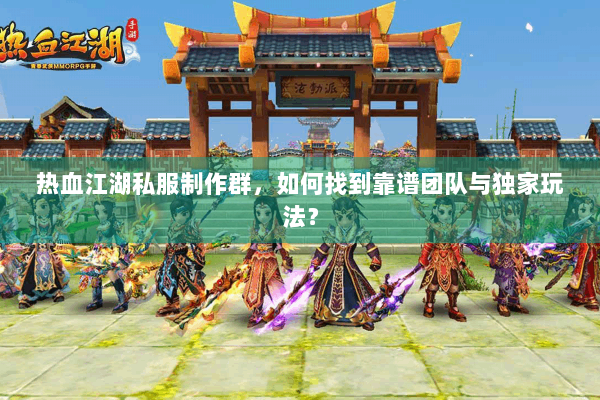 热血江湖私服制作群,如何找到靠谱团队与独家玩法? 热血江湖私服制作群,如何找到靠谱团队与独家玩法?
