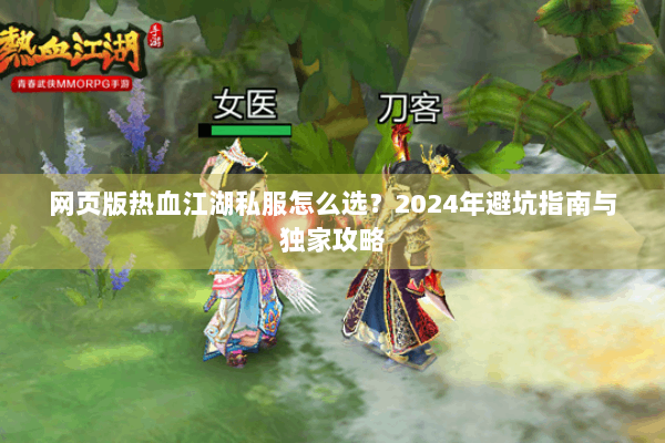 网页版热血江湖私服怎么选？2024年避坑指南与独家攻略