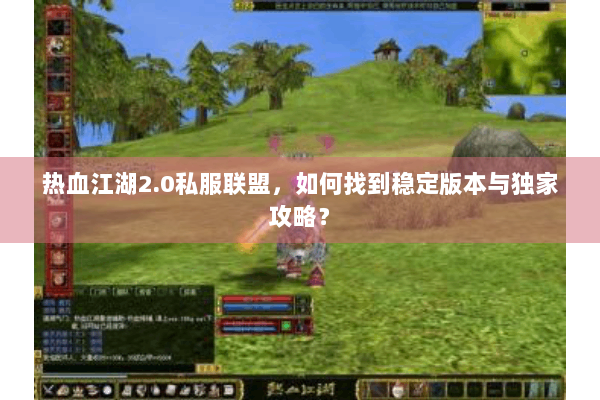 热血江湖2.0私服联盟，如何找到稳定版本与独家攻略？