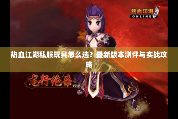 热血江湖私服玩具怎么选？最新版本测评与实战攻略
