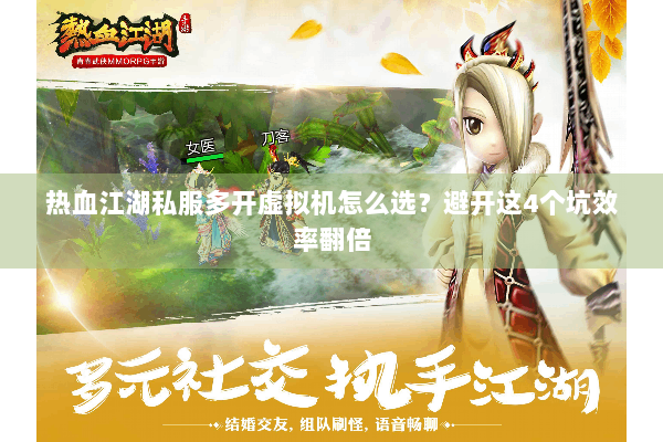 热血江湖私服多开虚拟机怎么选?避开这4个坑效率翻倍 热血江湖私服多开虚拟机怎么选?避开这4个坑效率翻倍