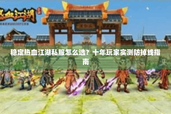稳定热血江湖私服怎么选？十年玩家实测防掉线指南