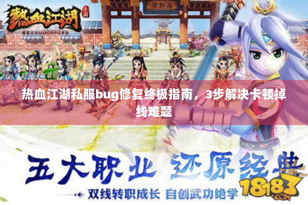 热血江湖私服bug修复终极指南，3步解决卡顿掉线难题