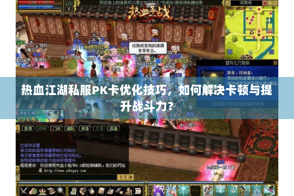 热血江湖私服PK卡优化技巧,如何解决卡顿与提升战斗力? 热血江湖私服PK卡优化技巧,如何解决卡顿与提升战斗力?