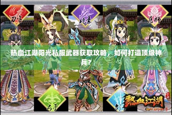 热血江湖阳光私服武器获取攻略,如何打造顶级神兵? 热血江湖阳光私服武器获取攻略,如何打造顶级神兵?