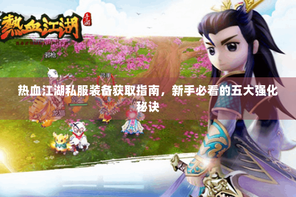 热血江湖私服装备获取指南,新手必看的五大强化秘诀 热血江湖私服装备获取指南,新手必看的五大强化秘诀