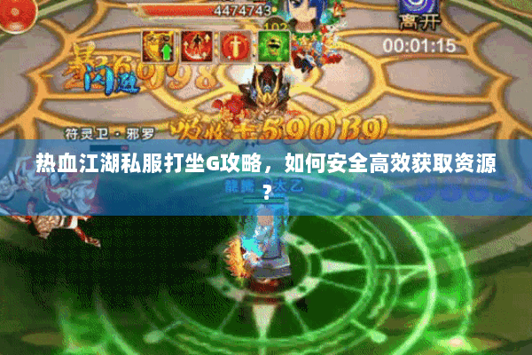 热血江湖私服打坐G攻略,如何安全高效获取资源? 热血江湖私服打坐G攻略,如何安全高效获取资源?