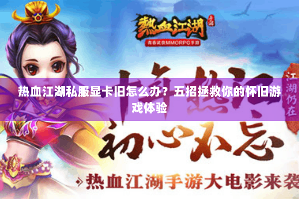 热血江湖私服显卡旧怎么办？五招拯救你的怀旧游戏体验