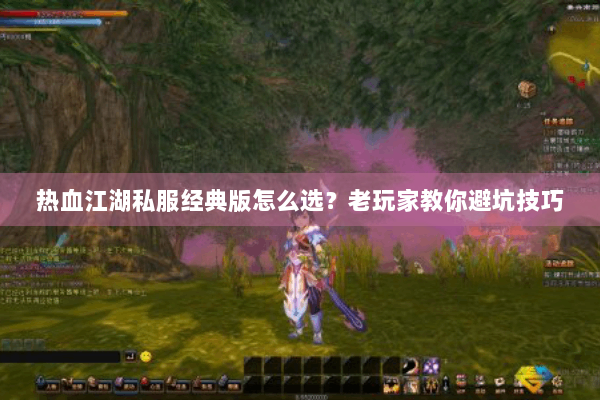 热血江湖私服经典版怎么选?老玩家教你避坑技巧 热血江湖私服经典版怎么选?老玩家教你避坑技巧