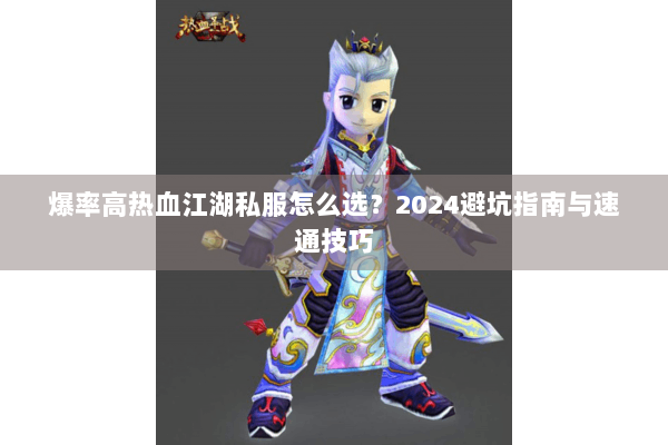 爆率高热血江湖私服怎么选?2024避坑指南与速通技巧 爆率高热血江湖私服怎么选?2024避坑指南与速通技巧