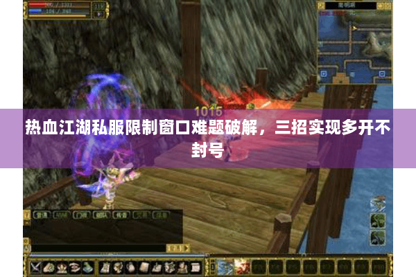 热血江湖私服限制窗口难题破解，三招实现多开不封号