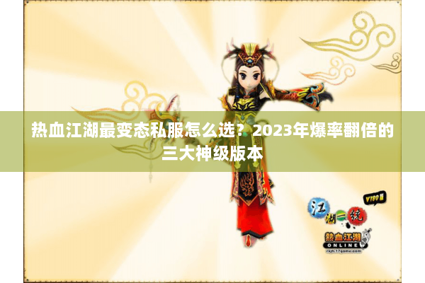 热血江湖最变态私服怎么选?2023年爆率翻倍的三大神级版本 热血江湖最变态私服怎么选?2023年爆率翻倍的三大神级版本