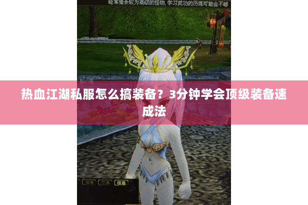 热血江湖私服怎么搞装备?3分钟学会顶级装备速成法 热血江湖私服怎么搞装备?3分钟学会顶级装备速成法