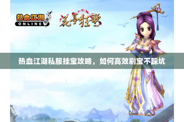热血江湖私服挂宝攻略,如何高效刷宝不踩坑 热血江湖私服挂宝攻略,如何高效刷宝不踩坑