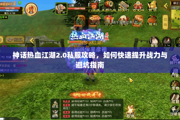 神话热血江湖2.0私服攻略,如何快速提升战力与避坑指南 神话热血江湖2.0私服攻略,如何快速提升战力与避坑指南