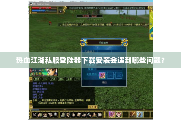 热血江湖私服登陆器下载安装会遇到哪些问题？