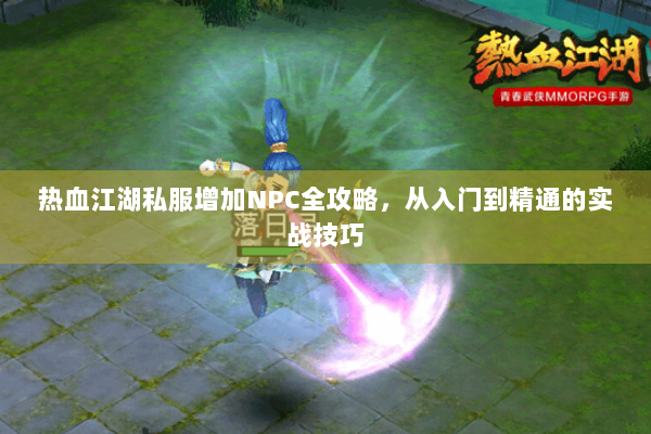 热血江湖私服增加NPC全攻略，从入门到精通的实战技巧