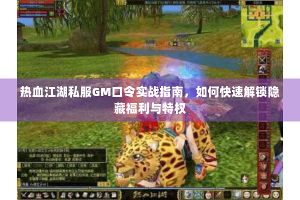 热血江湖私服GM口令实战指南,如何快速解锁隐藏福利与特权 热血江湖私服GM口令实战指南,如何快速解锁隐藏福利与特权