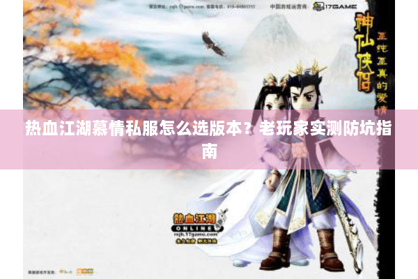 热血江湖慕情私服怎么选版本?老玩家实测防坑指南 热血江湖慕情私服怎么选版本?老玩家实测防坑指南