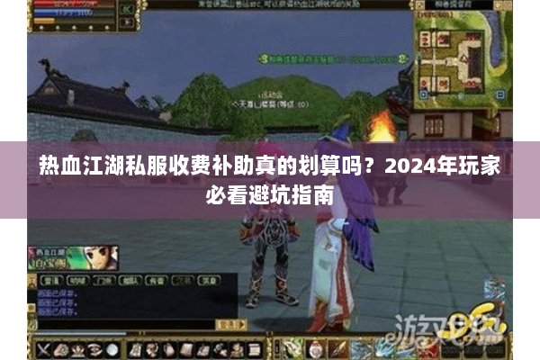 热血江湖私服收费补助真的划算吗?2024年玩家必看避坑指南 热血江湖私服收费补助真的划算吗?2024年玩家必看避坑指南