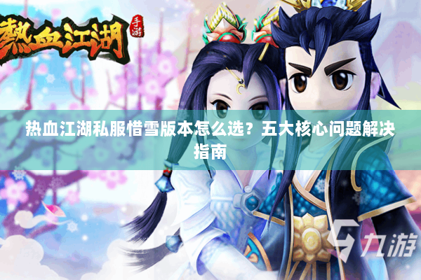 热血江湖私服惜雪版本怎么选？五大核心问题解决指南