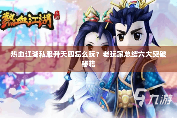 热血江湖私服升天四怎么玩？老玩家总结六大突破秘籍
