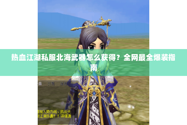 热血江湖私服北海武器怎么获得？全网最全爆装指南