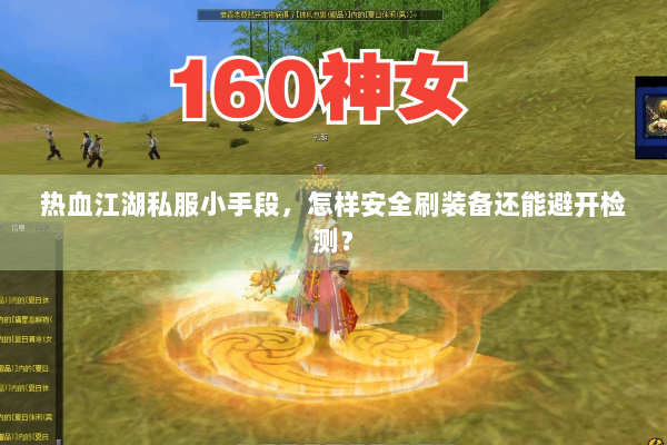 热血江湖私服小手段,怎样安全刷装备还能避开检测? 热血江湖私服小手段,怎样安全刷装备还能避开检测?