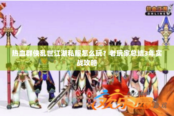 热血群侠乱世江湖私服怎么玩?老玩家总结3年实战攻略 热血群侠乱世江湖私服怎么玩?老玩家总结3年实战攻略