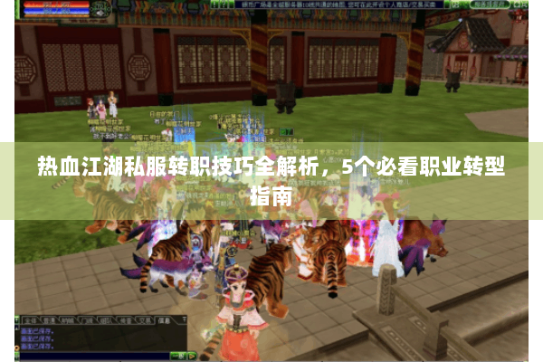 热血江湖私服转职技巧全解析，5个必看职业转型指南