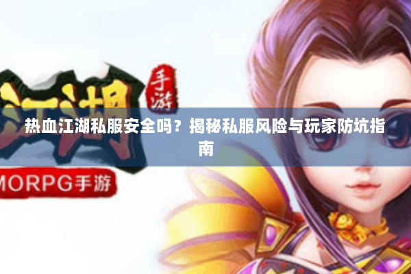 热血江湖私服安全吗？揭秘私服风险与玩家防坑指南