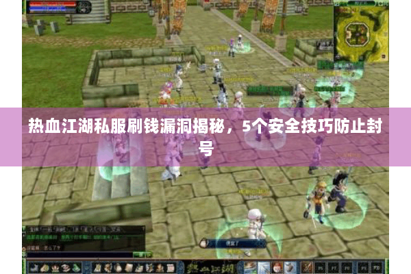 热血江湖私服刷钱漏洞揭秘，5个安全技巧防止封号