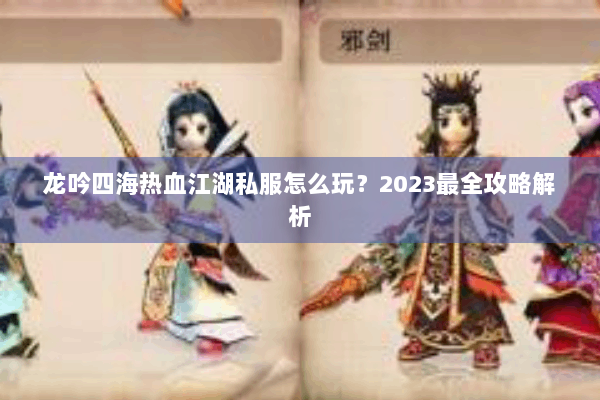龙吟四海热血江湖私服怎么玩?2023最全攻略解析 龙吟四海热血江湖私服怎么玩?2023最全攻略解析