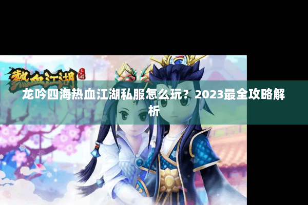 龙吟四海热血江湖私服怎么玩？2023最全攻略解析