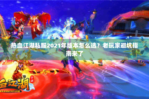 热血江湖私服2021年版本怎么选?老玩家避坑指南来了 热血江湖私服2021年版本怎么选?老玩家避坑指南来了