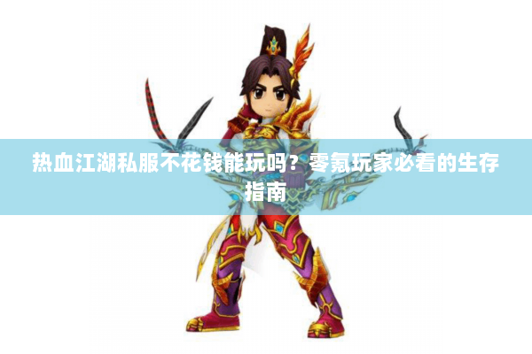 热血江湖私服不花钱能玩吗？零氪玩家必看的生存指南