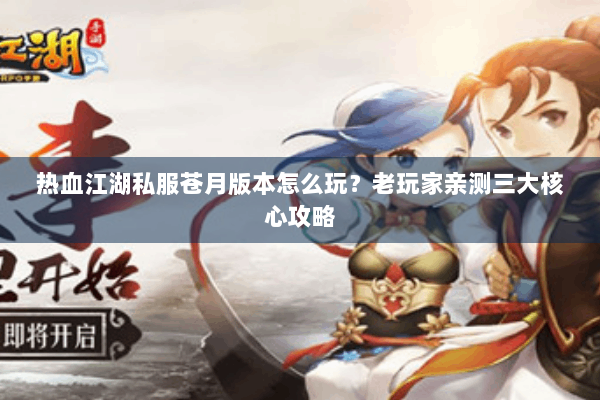 热血江湖私服苍月版本怎么玩?老玩家亲测三大核心攻略 热血江湖私服苍月版本怎么玩?老玩家亲测三大核心攻略