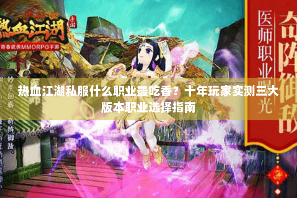 热血江湖私服什么职业最吃香?十年玩家实测三大版本职业选择指南 热血江湖私服什么职业最吃香?十年玩家实测三大版本职业选择指南