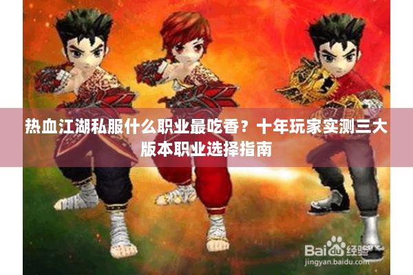 热血江湖私服什么职业最吃香?十年玩家实测三大版本职业选择指南 热血江湖私服什么职业最吃香?十年玩家实测三大版本职业选择指南