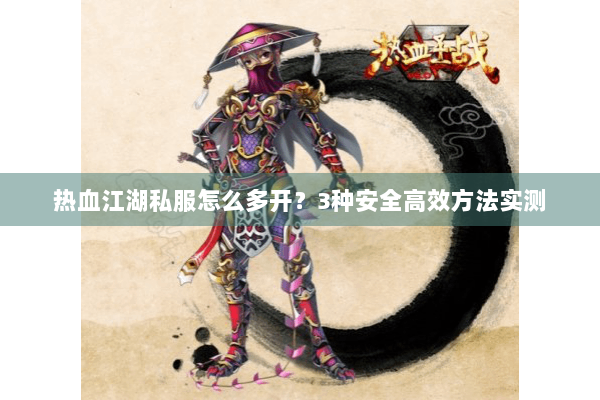 热血江湖私服怎么多开?3种安全高效方法实测 热血江湖私服怎么多开?3种安全高效方法实测