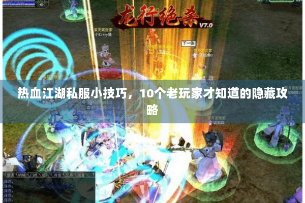 热血江湖私服小技巧,10个老玩家才知道的隐藏攻略 热血江湖私服小技巧,10个老玩家才知道的隐藏攻略