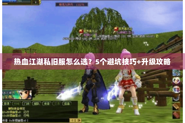 热血江湖私旧服怎么选?5个避坑技巧+升级攻略 热血江湖私旧服怎么选?5个避坑技巧+升级攻略