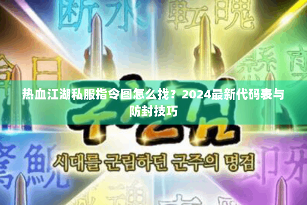 热血江湖私服指令图怎么找?2024最新代码表与防封技巧 热血江湖私服指令图怎么找?2024最新代码表与防封技巧