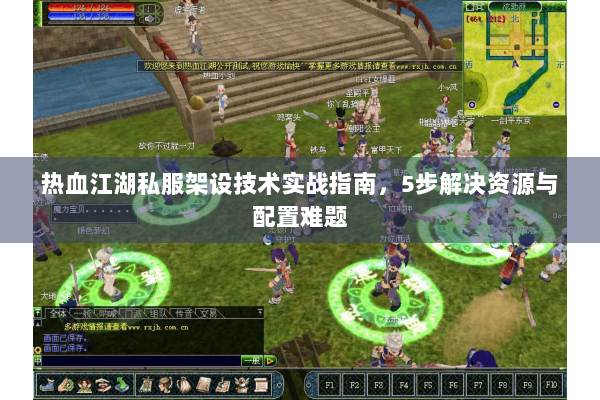 热血江湖私服架设技术实战指南，5步解决资源与配置难题