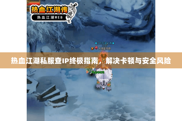 热血江湖私服查IP终极指南，解决卡顿与安全风险